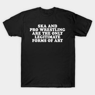 Ska and Pro Wrestling are the only legitimate forms of art T-Shirt